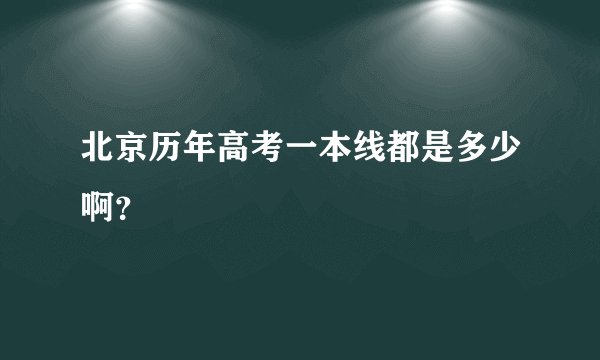 北京历年高考一本线都是多少啊？