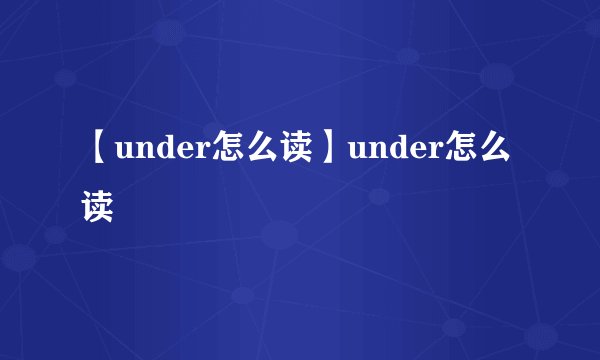 【under怎么读】under怎么读