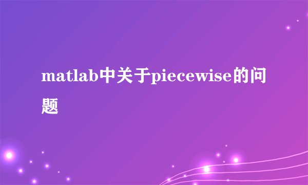 matlab中关于piecewise的问题