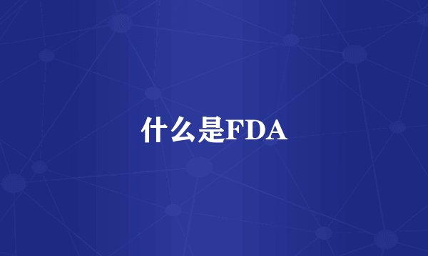 什么是FDA