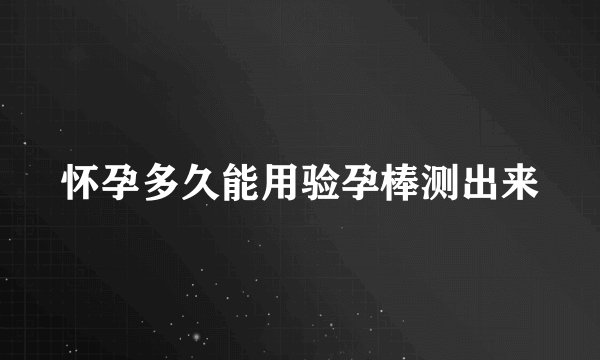 怀孕多久能用验孕棒测出来