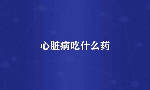 心脏病吃什么药