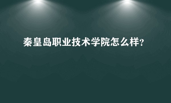 秦皇岛职业技术学院怎么样？