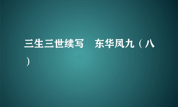 三生三世续写–东华凤九（八）