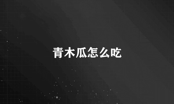 青木瓜怎么吃