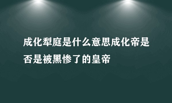 成化犁庭是什么意思成化帝是否是被黑惨了的皇帝