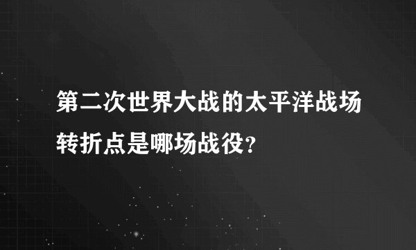 第二次世界大战的太平洋战场转折点是哪场战役？