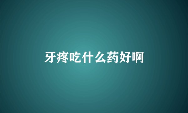 牙疼吃什么药好啊