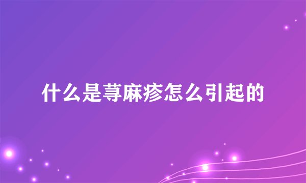 什么是荨麻疹怎么引起的