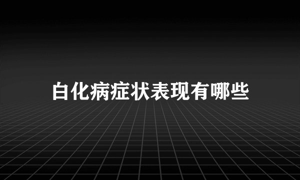 白化病症状表现有哪些