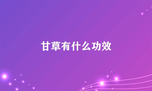 甘草有什么功效