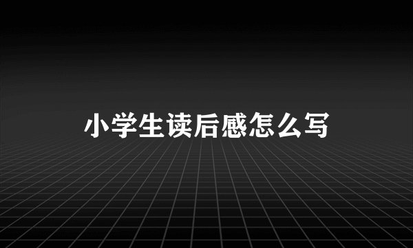 小学生读后感怎么写