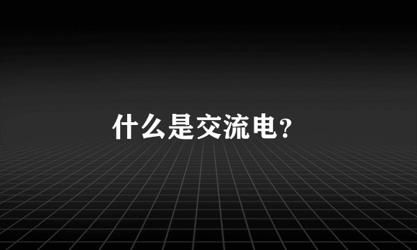 什么是交流电？