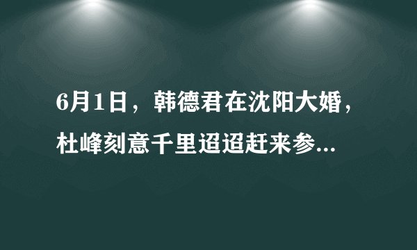 6月1日，韩德君在沈阳大婚，杜峰刻意千里迢迢赶来参加婚礼，你怎么评价？