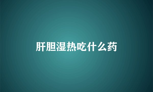 肝胆湿热吃什么药