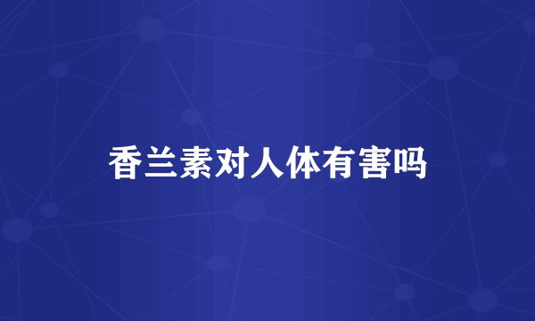 香兰素对人体有害吗