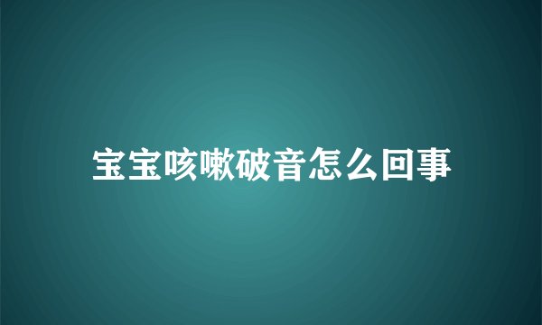 宝宝咳嗽破音怎么回事