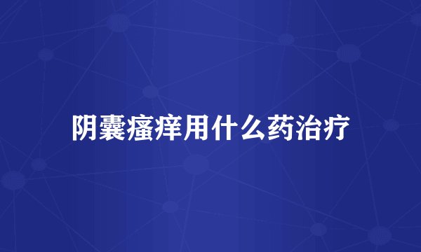 阴囊瘙痒用什么药治疗