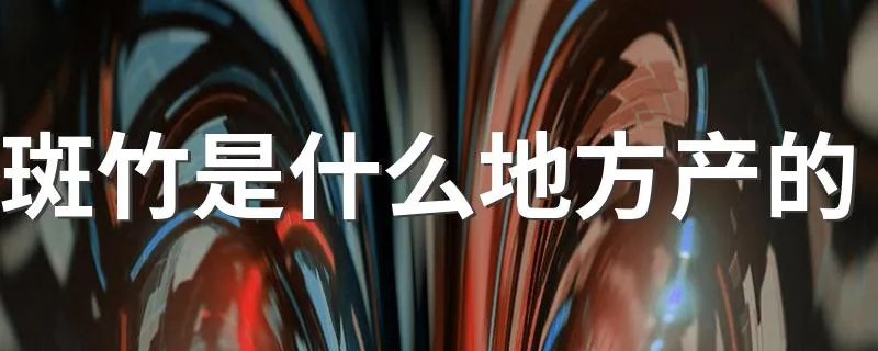 斑竹是什么地方产的 斑竹简单介绍