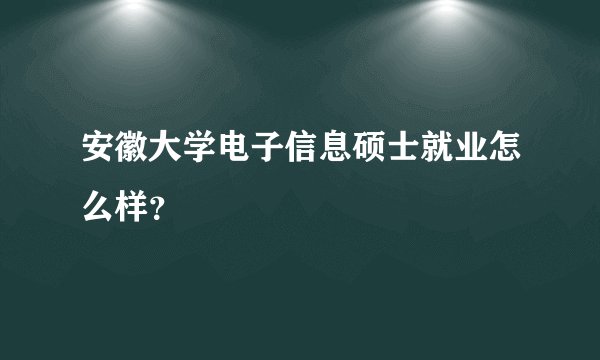 安徽大学电子信息硕士就业怎么样？