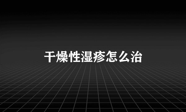 干燥性湿疹怎么治