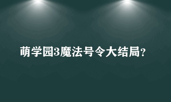 萌学园3魔法号令大结局？