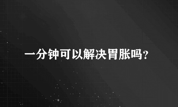 一分钟可以解决胃胀吗？