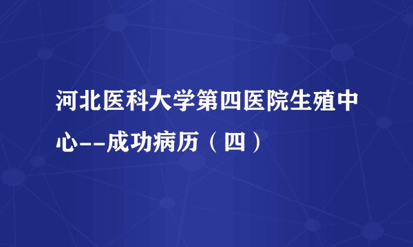 河北医科大学第四医院生殖中心--成功病历（四）