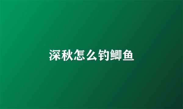 深秋怎么钓鲫鱼