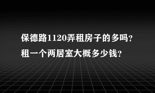 保德路1120弄租房子的多吗？租一个两居室大概多少钱？