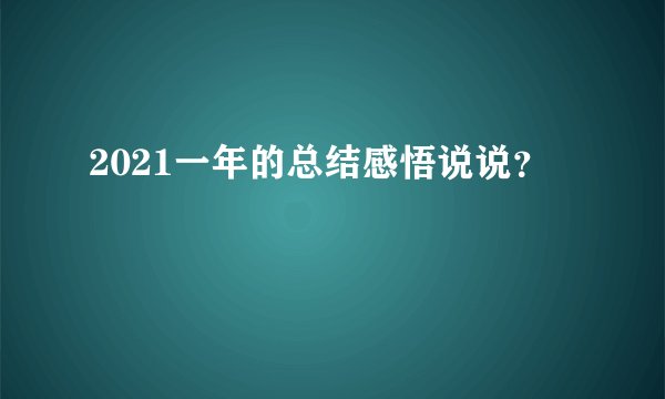 2021一年的总结感悟说说？