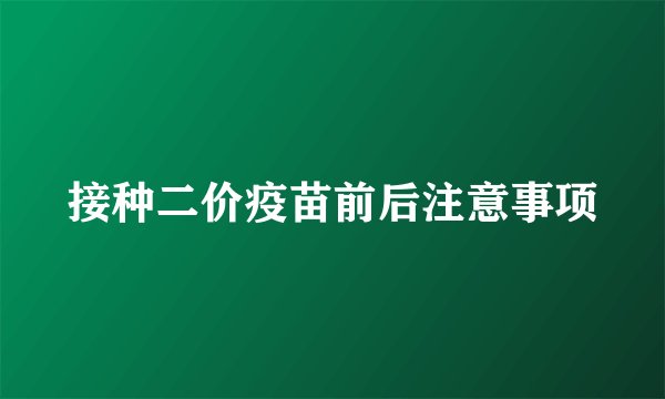 接种二价疫苗前后注意事项