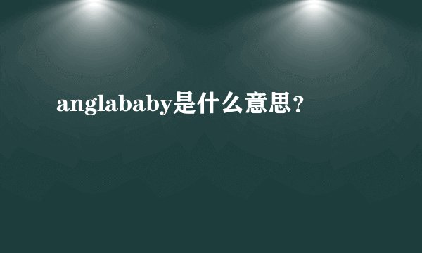 anglababy是什么意思？