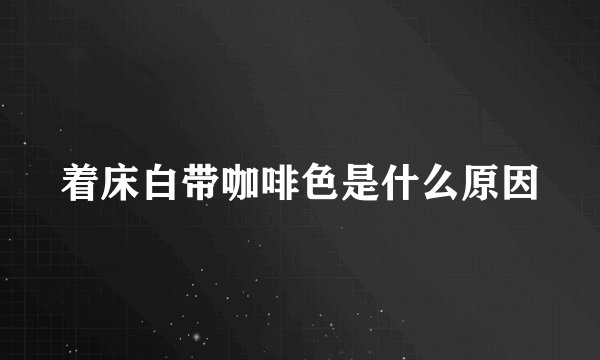 着床白带咖啡色是什么原因