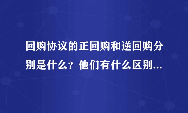 回购协议的正回购和逆回购分别是什么？他们有什么区别和联系？