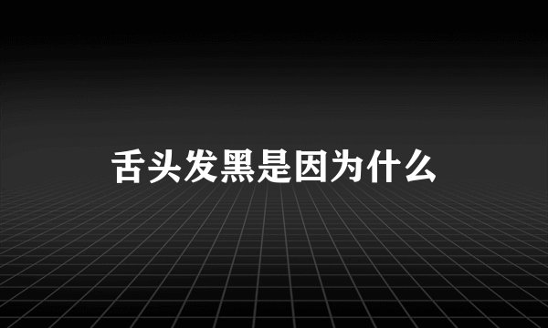 舌头发黑是因为什么