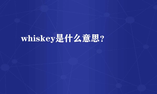 whiskey是什么意思？