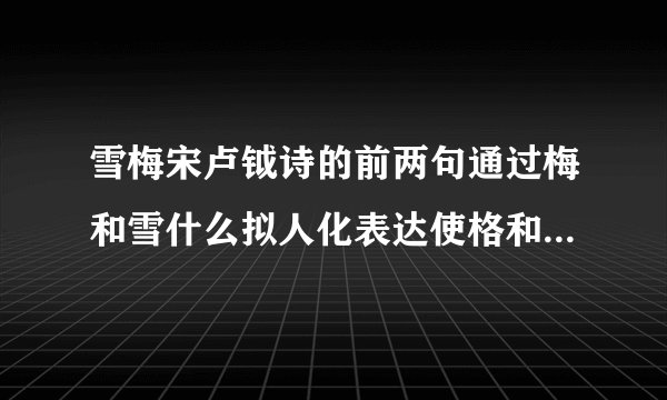 雪梅宋卢钺诗的前两句通过梅和雪什么拟人化表达使格和雪形象生动