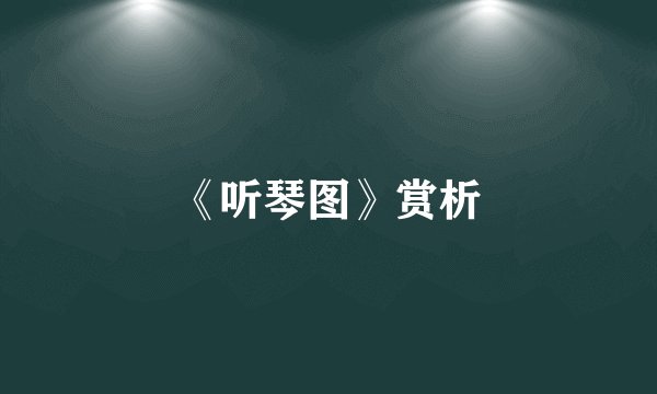 《听琴图》赏析