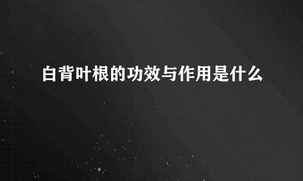 白背叶根的功效与作用是什么