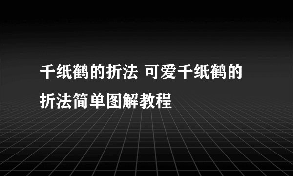 千纸鹤的折法 可爱千纸鹤的折法简单图解教程
