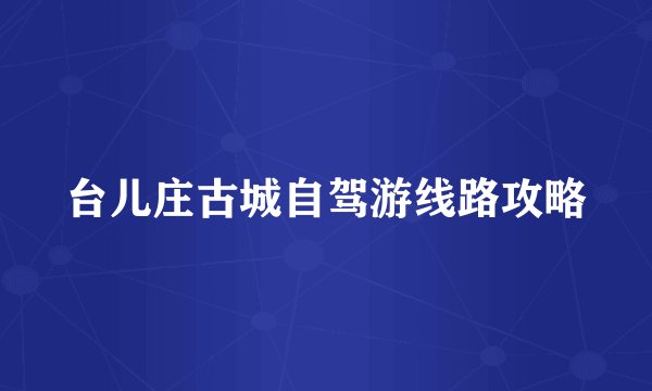 台儿庄古城自驾游线路攻略