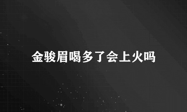 金骏眉喝多了会上火吗