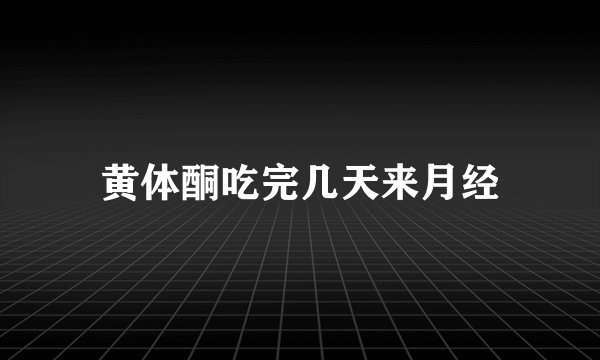 黄体酮吃完几天来月经