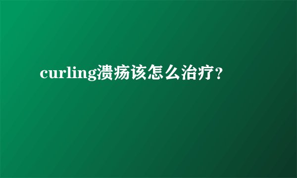 curling溃疡该怎么治疗？
