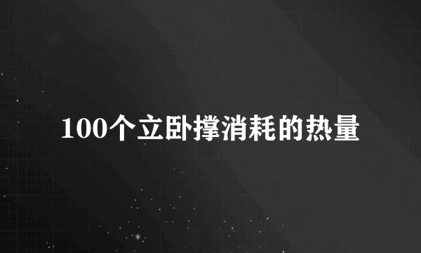 100个立卧撑消耗的热量
