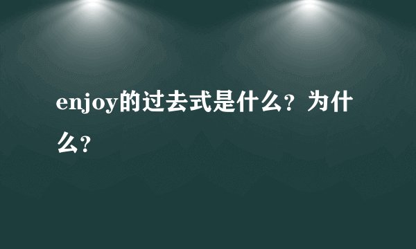 enjoy的过去式是什么？为什么？
