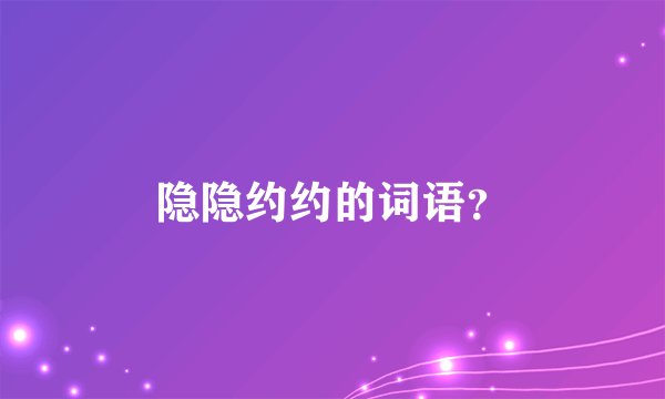 隐隐约约的词语？
