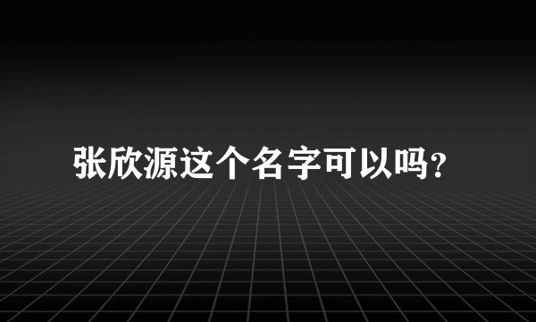张欣源这个名字可以吗？