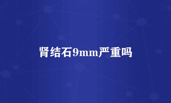 肾结石9mm严重吗